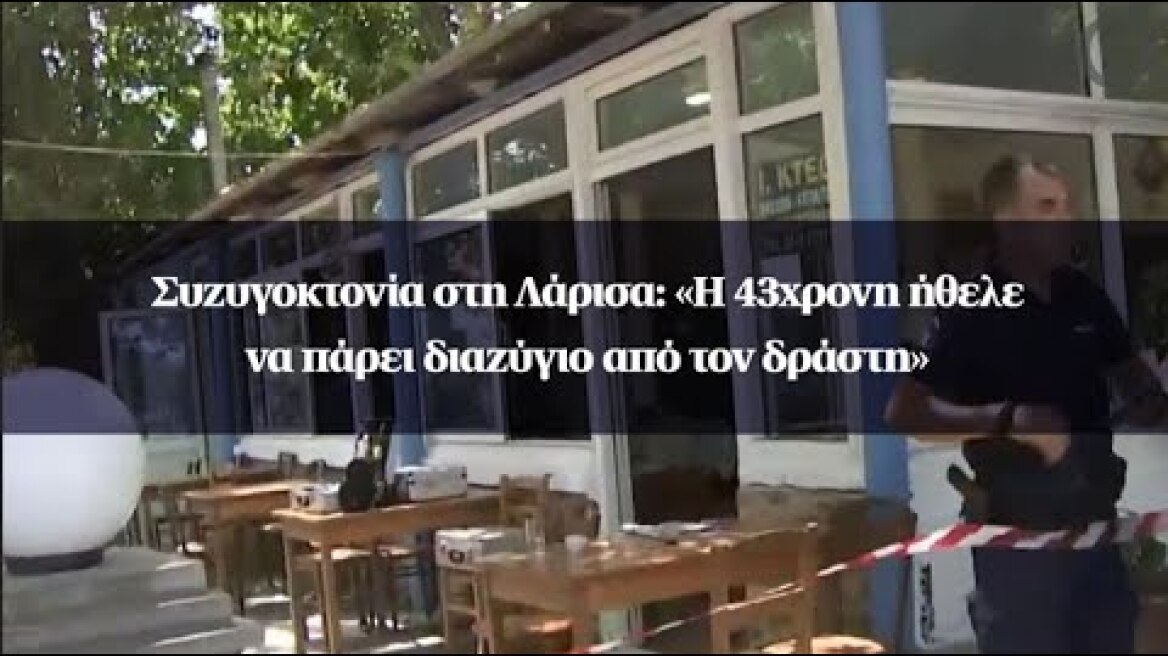 Συζυγοκτονία στη Λάρισα: «Η 43χρονη ήθελε να πάρει διαζύγιο από τον δράστη»