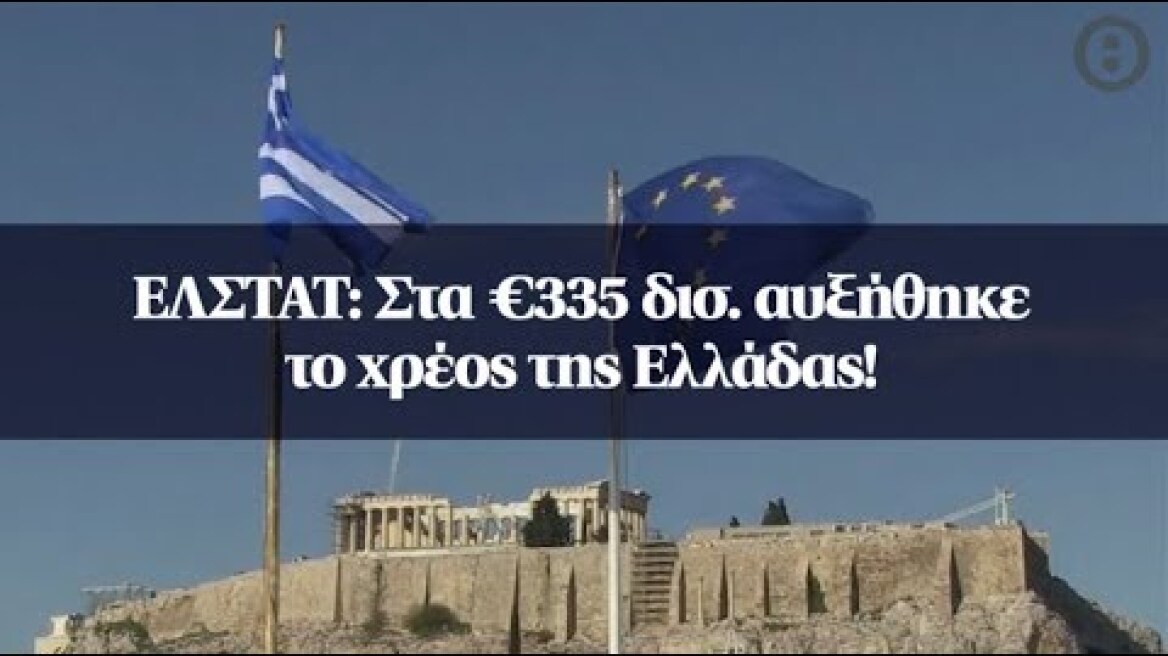 ΕΛΣΤΑΤ: Στα €335 δισ. αυξήθηκε το χρέος της Ελλάδας!