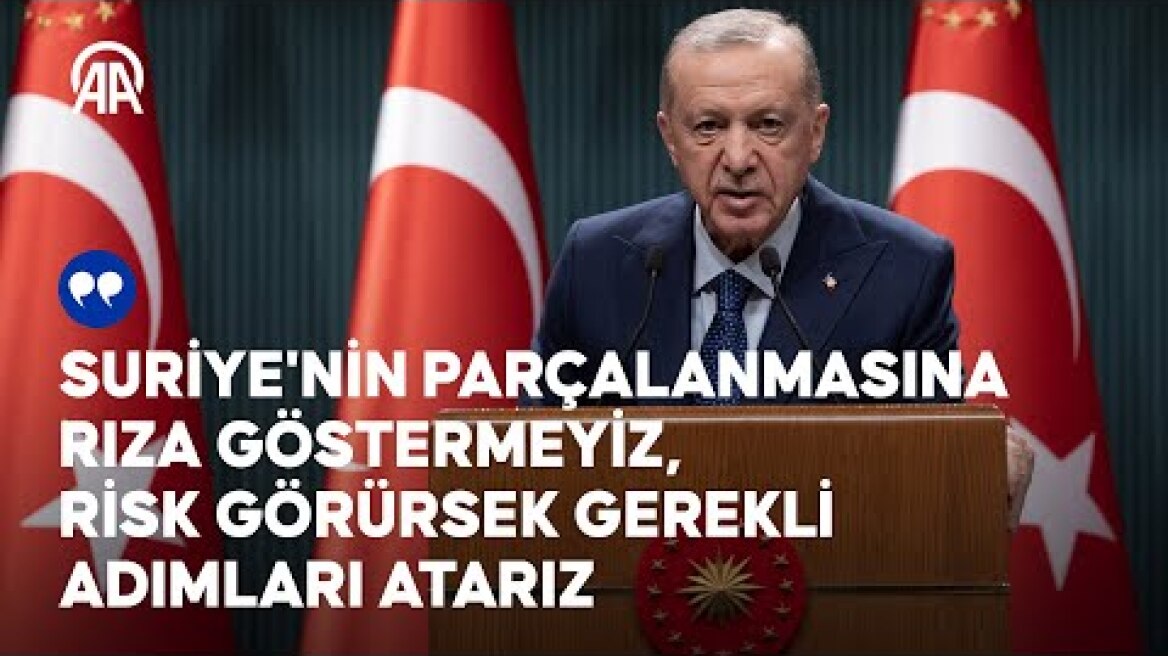 ❝Suriye'nin parçalanmasına rıza göstermeyiz, risk görürsek gerekli adımları atarız❞