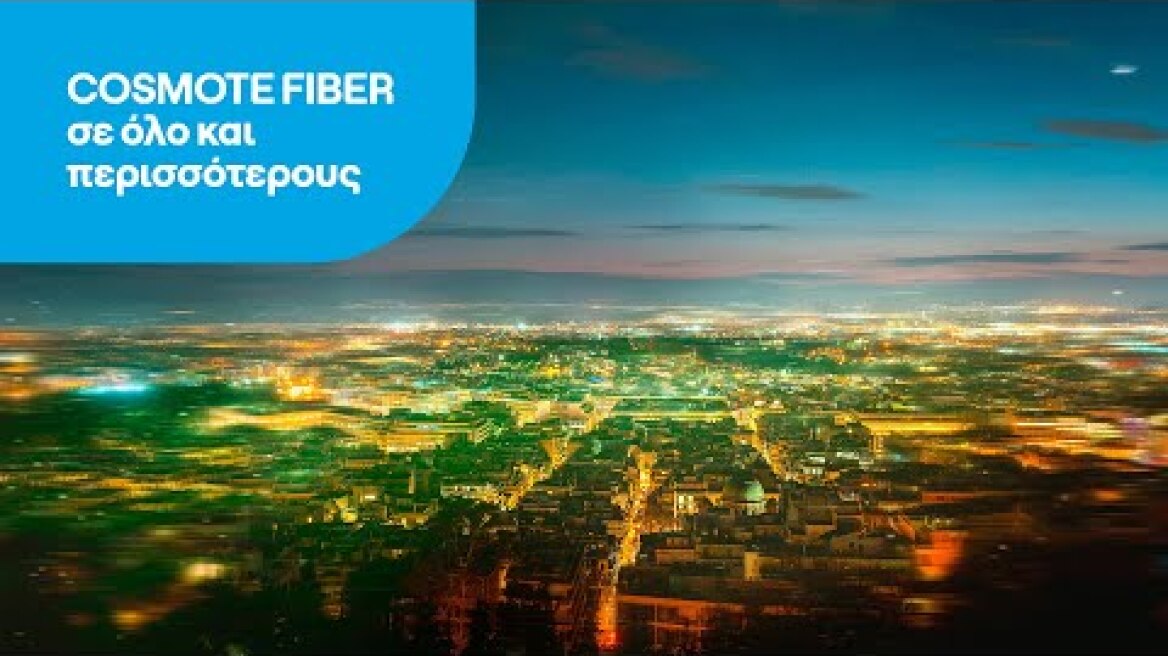 COSMOTE | Επεκτείνουμε το COSMOTE FIBER σε όλο και περισσότερους