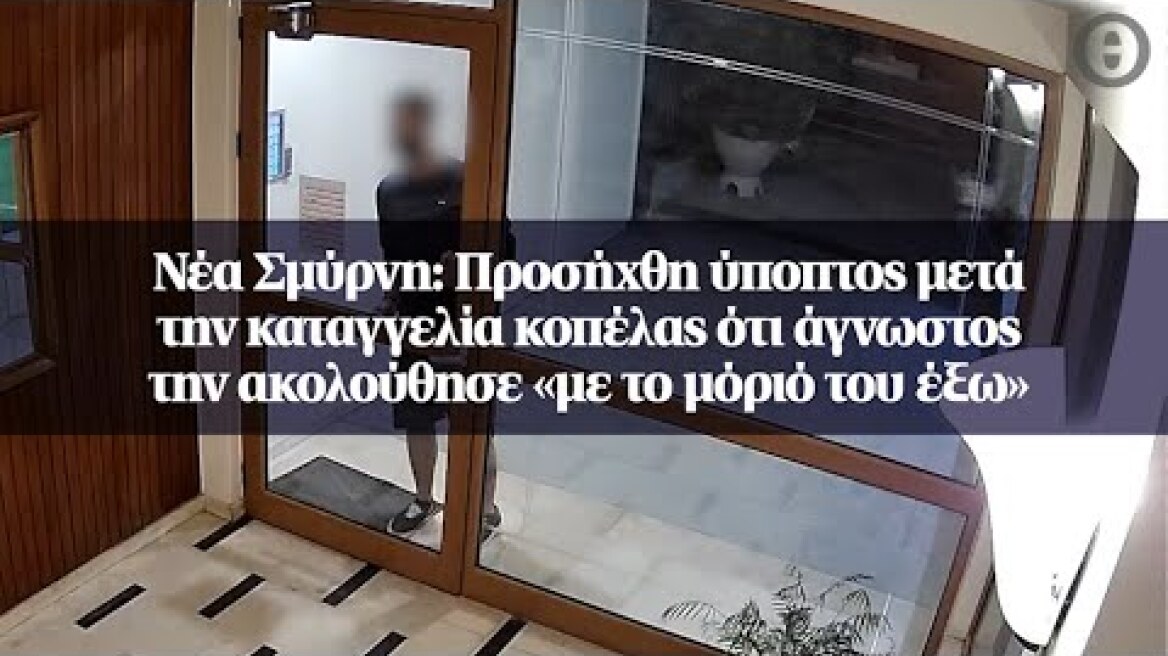 Νέα Σμύρνη: Προσήχθη ύποπτος μετά την καταγγελία κοπέλας ότι άγνωστος την ακολούθησε...