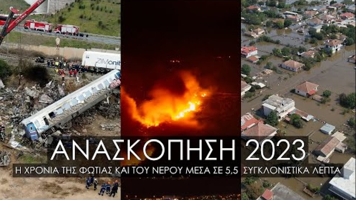 Ανασκόπηση 2023. Η χρονιά της φωτιάς και του νερού μέσα σε 5,5 συγκλονιστικά λεπτά.
