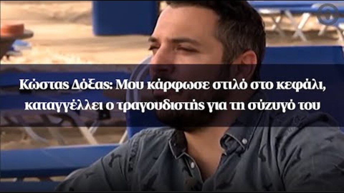 Κώστας Δόξας: Μου κάρφωσε στιλό στο κεφάλι, καταγγέλλει ο τραγουδιστής για τη σύζυγό του