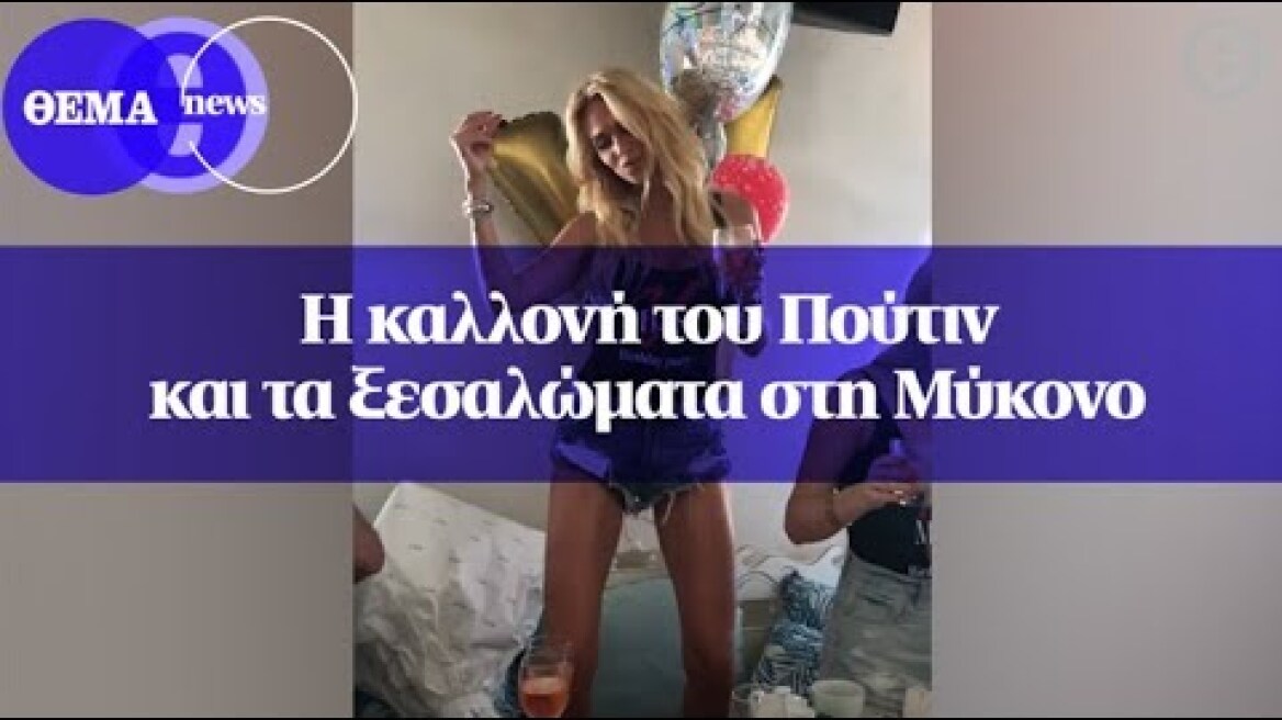 Η καλλονή του Πoύτιν και τα ξεσαλώματα στη Μύκονο