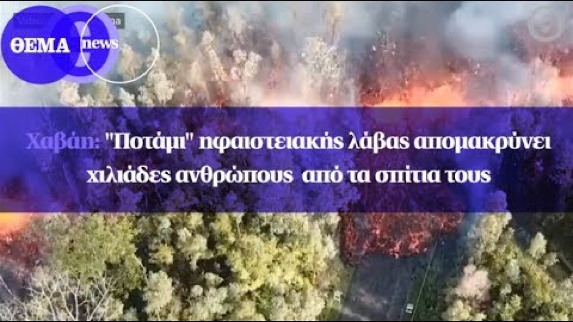 Χαβάη: "Ποτάμι" ηφαιστειακής λάβας απομακρύνει χιλιάδες ανθρώπους  από τα σπίτια τους