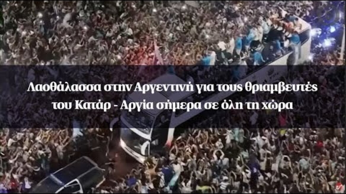Λαοθάλασσα στην Αργεντινή για τους θριαμβευτές του Κατάρ - Αργία σήμερα σε όλη τη χώρα