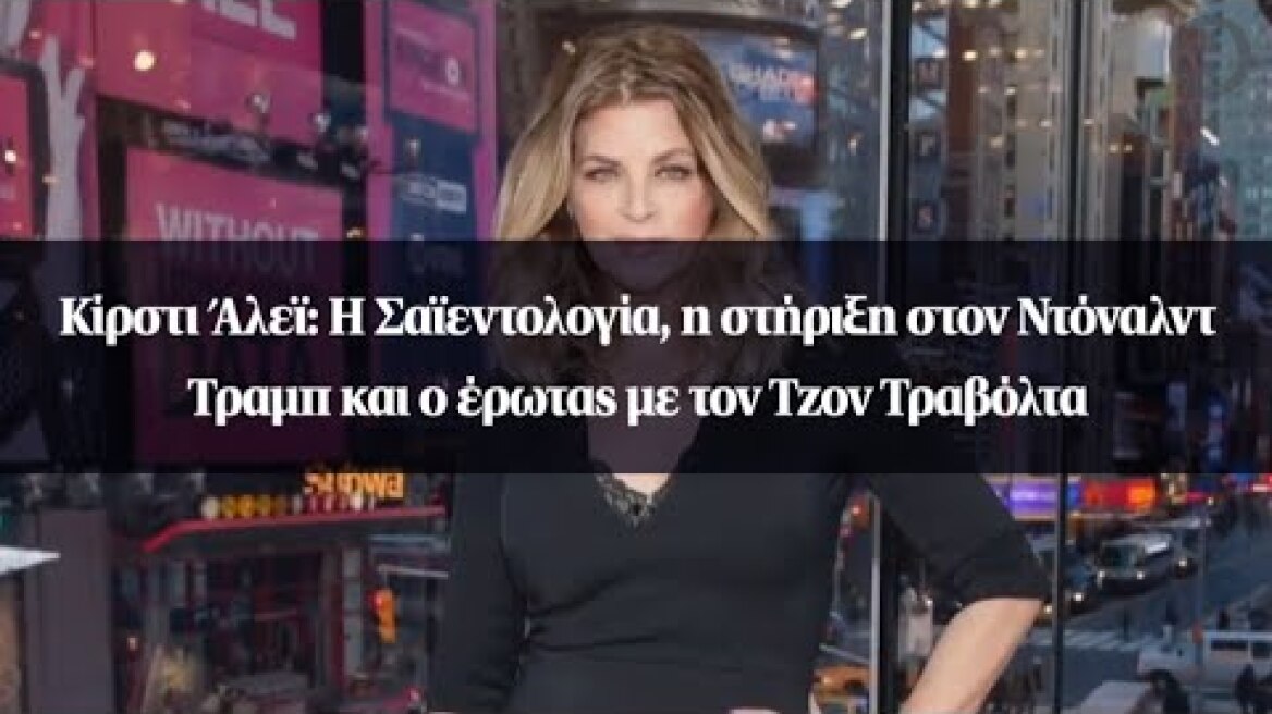 Κίρστι Άλεϊ: Η Σαϊεντολογία, η στήριξη στον Ντόναλντ Τραμπ και ο έρωτας με τον Τζον Τραβόλτα