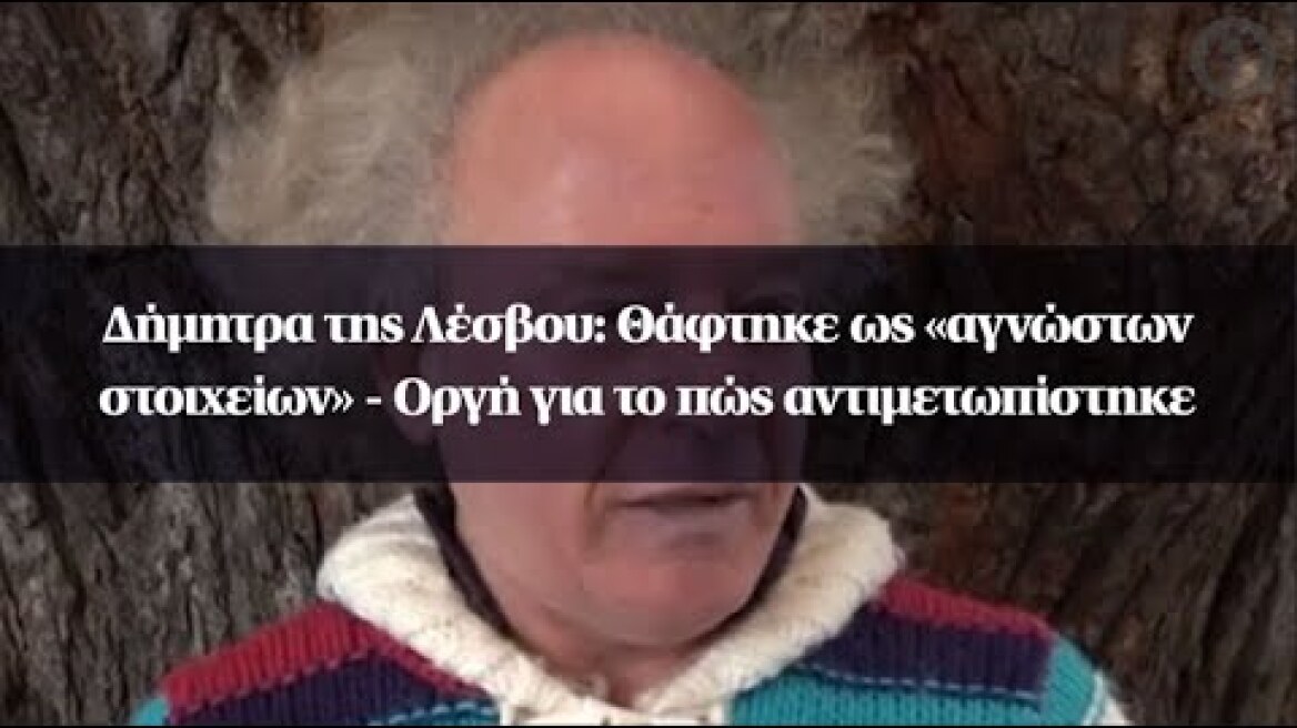 Δήμητρα της Λέσβου: Θάφτηκε ως «αγνώστων στοιχείων» - Οργή για το πώς αντιμετωπίστηκε