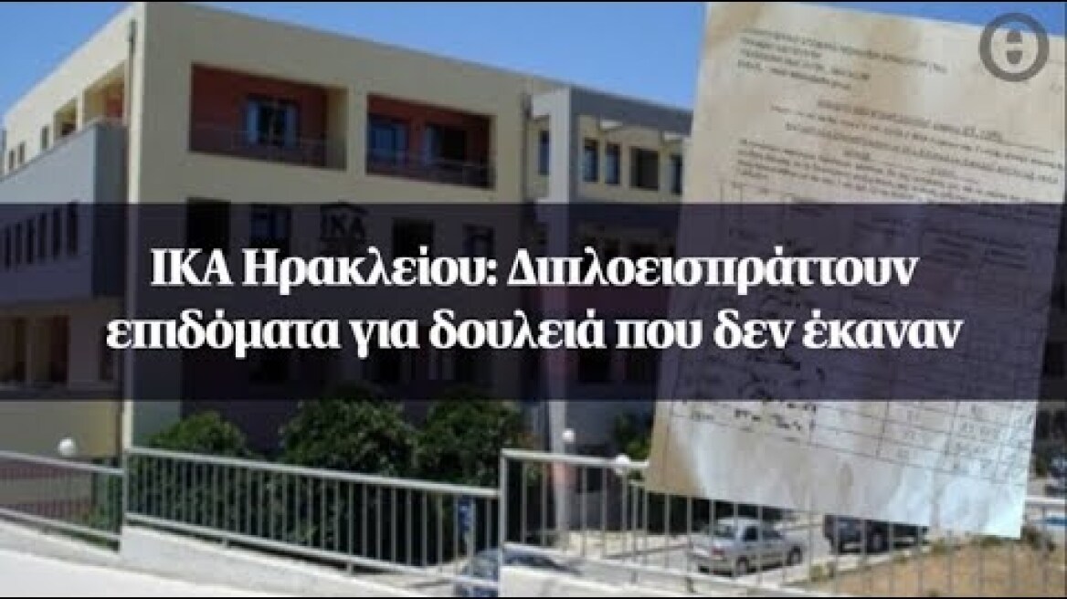 ΙΚΑ Ηρακλείου: Διπλοεισπράττουν επιδόματα για δουλειά που δεν έκαναν