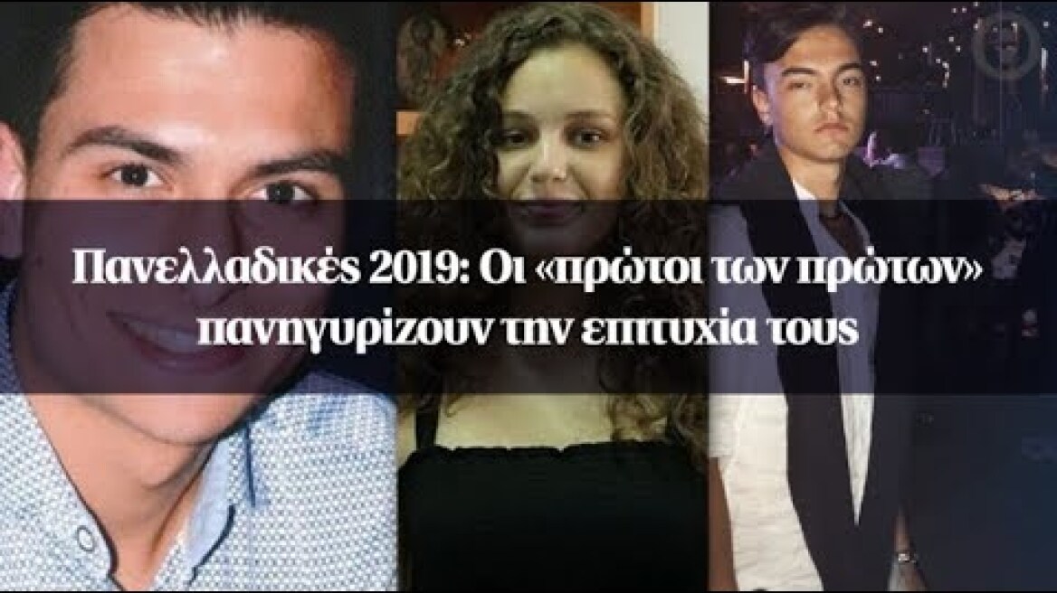 Πανελλαδικές 2019: Οι «πρώτοι των πρώτων» πανηγυρίζουν την επιτυχία τους