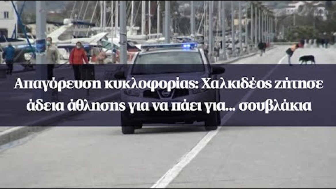 Απαγόρευση κυκλοφορίας: Χαλκιδέος ζήτησε άδεια άθλησης για να πάει για... σουβλάκια