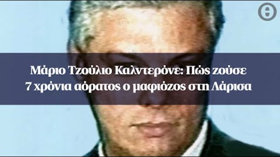 Μάριο Τζούλιο Καλντερόνε: Πώς ζούσε 7 χρόνια αόρατος ο μαφιόζος στη Λάρισα