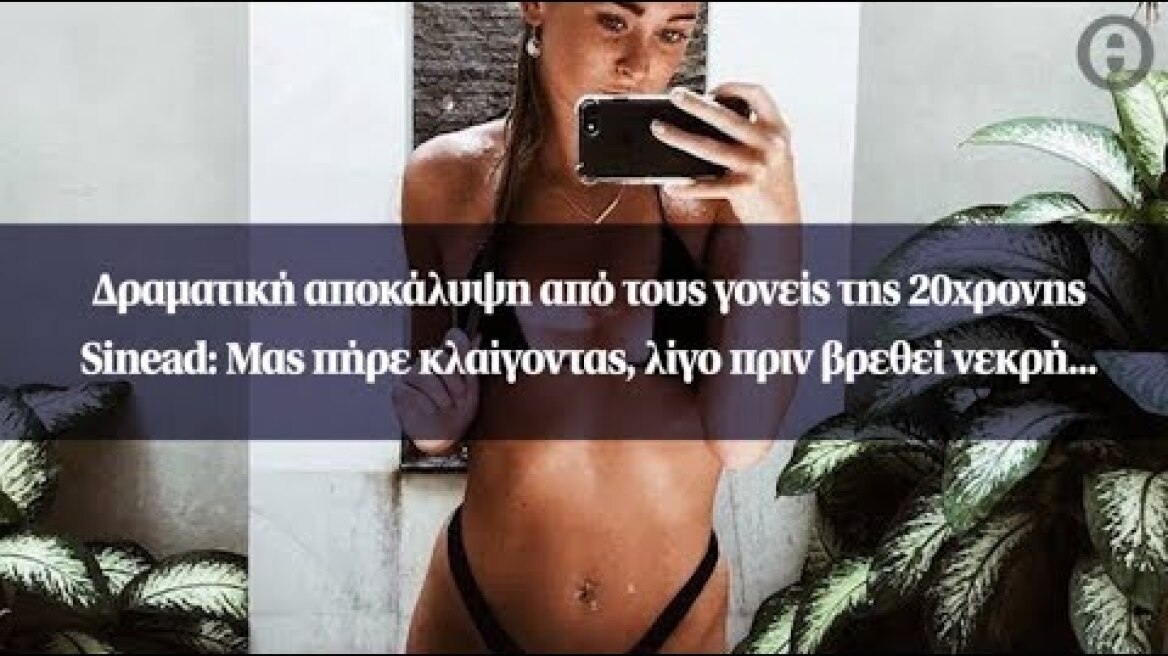 Δραματική αποκάλυψη από τους γονείς της 20χρονης Sinead: Μας πήρε κλαίγοντας...