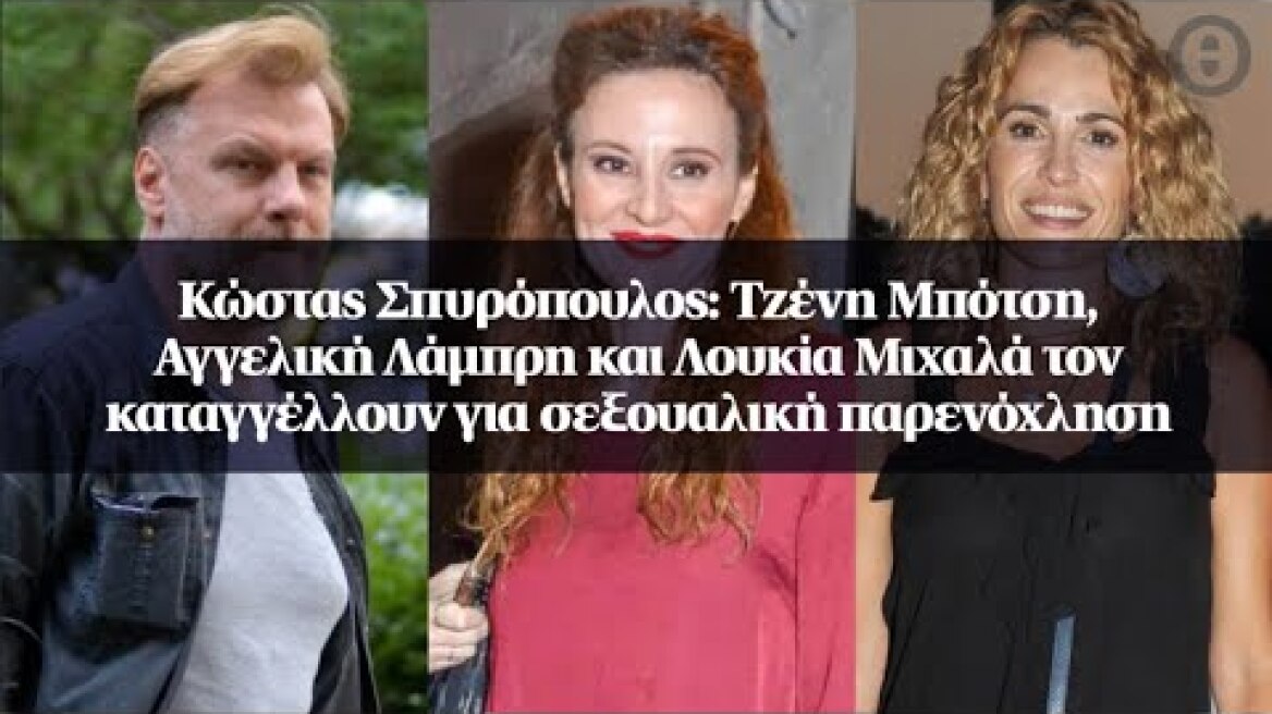 Κώστας Σπυρόπουλος: Τζένη Μπότση, Αγγελική Λάμπρη και Λουκία Μιχαλά τον καταγγέλλουν για...