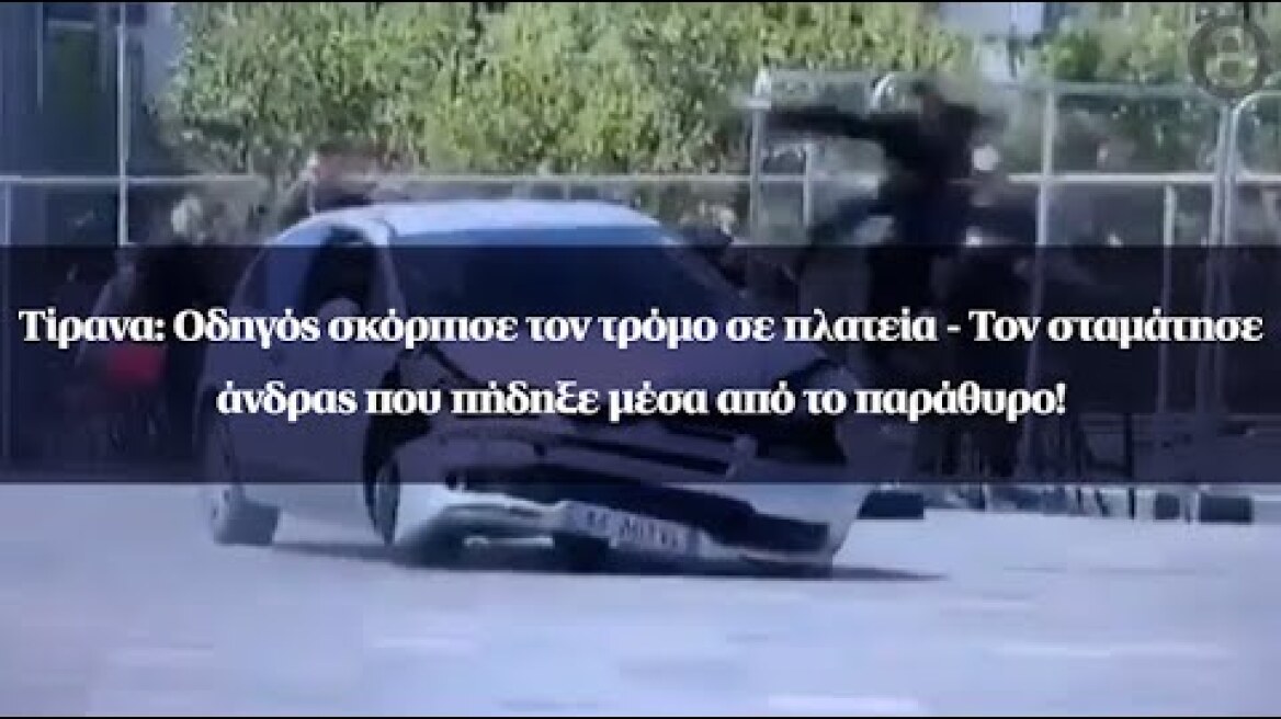 Τίρανα: Οδηγός σκόρπισε τον τρόμο σε πλατεία - Τον σταμάτησε άνδρας που πήδηξε μέσα από το παράθυρο!