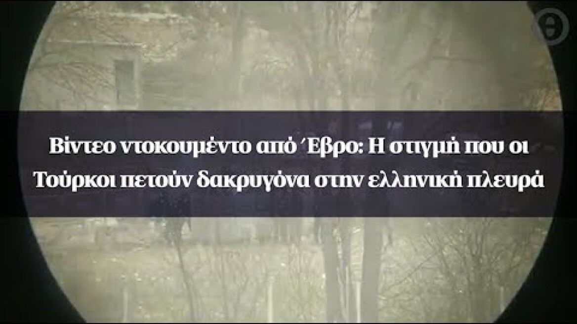 Βίντεο ντοκουμέντο από Έβρο: Η στιγμή που οι Τούρκοι πετούν δακρυγόνα στην ελληνική πλευρά
