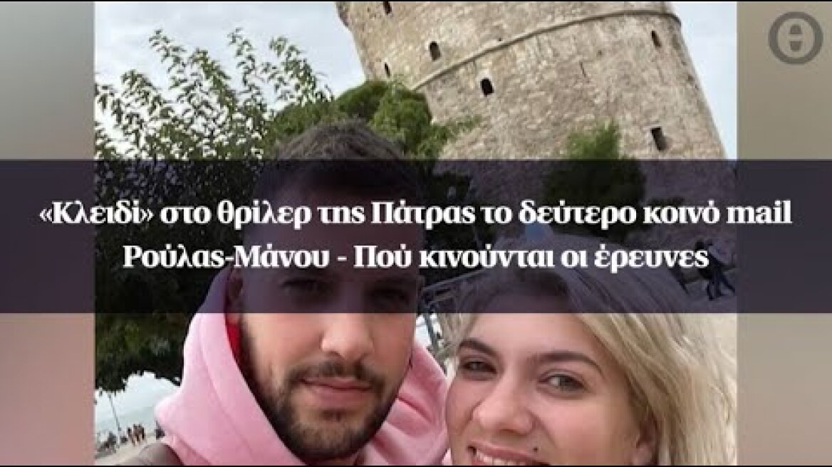 «Κλειδί» στο θρίλερ της Πάτρας το δεύτερο κοινό mail Ρούλας-Μάνου - Πού κινούνται οι έρευνες
