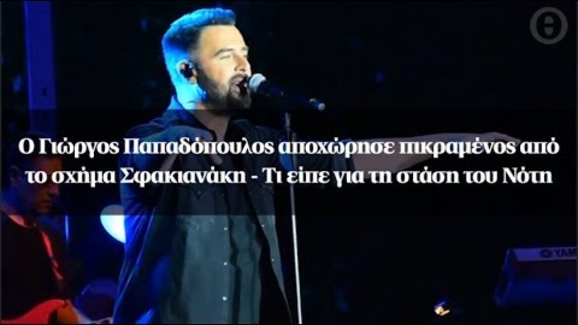 Ο Γιώργος Παπαδόπουλος αποχώρησε πικραμένος από το σχήμα Σφακιανάκη - Τι είπε για τη στάση του Νότη