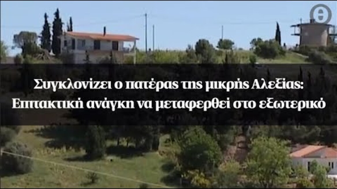 Συγκλονίζει ο πατέρας της μικρής Αλεξίας: Επιτακτική ανάγκη να μεταφερθεί στο εξωτερικό