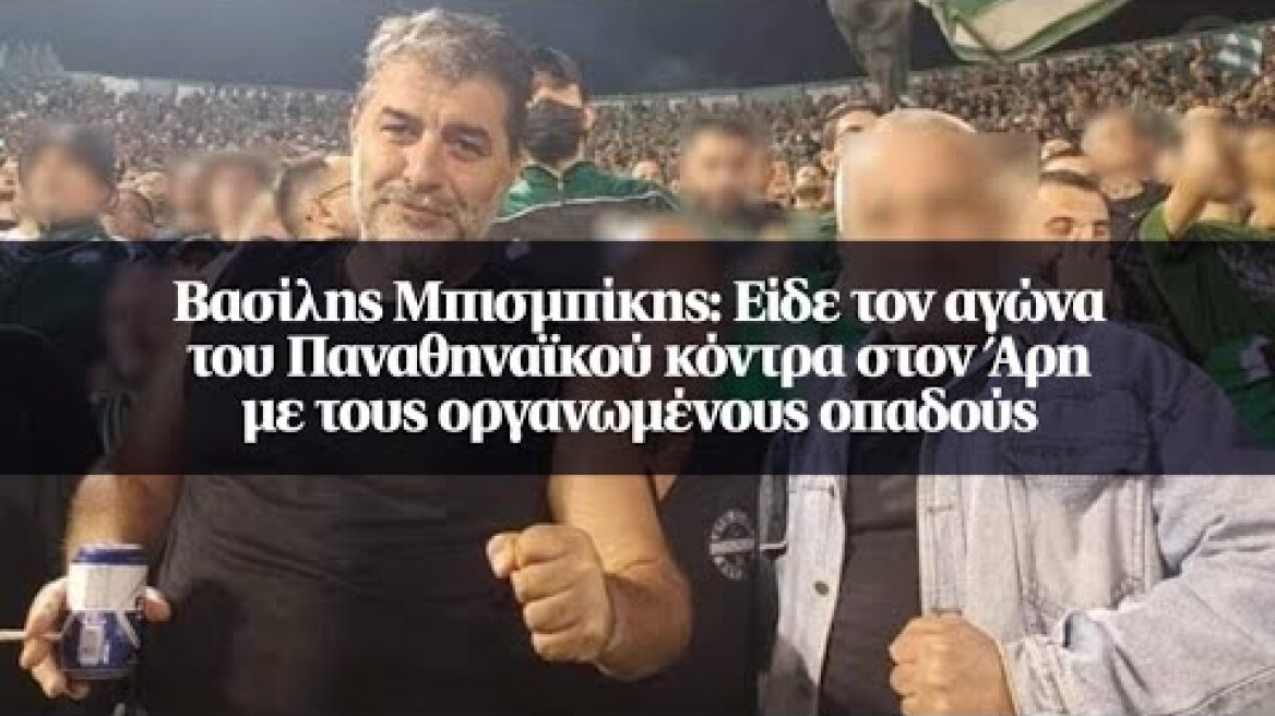 Βασίλης Μπισμπίκης: Είδε τον αγώνα του Παναθηναϊκού κόντρα στον Άρη με τους οργανωμένους οπαδούς