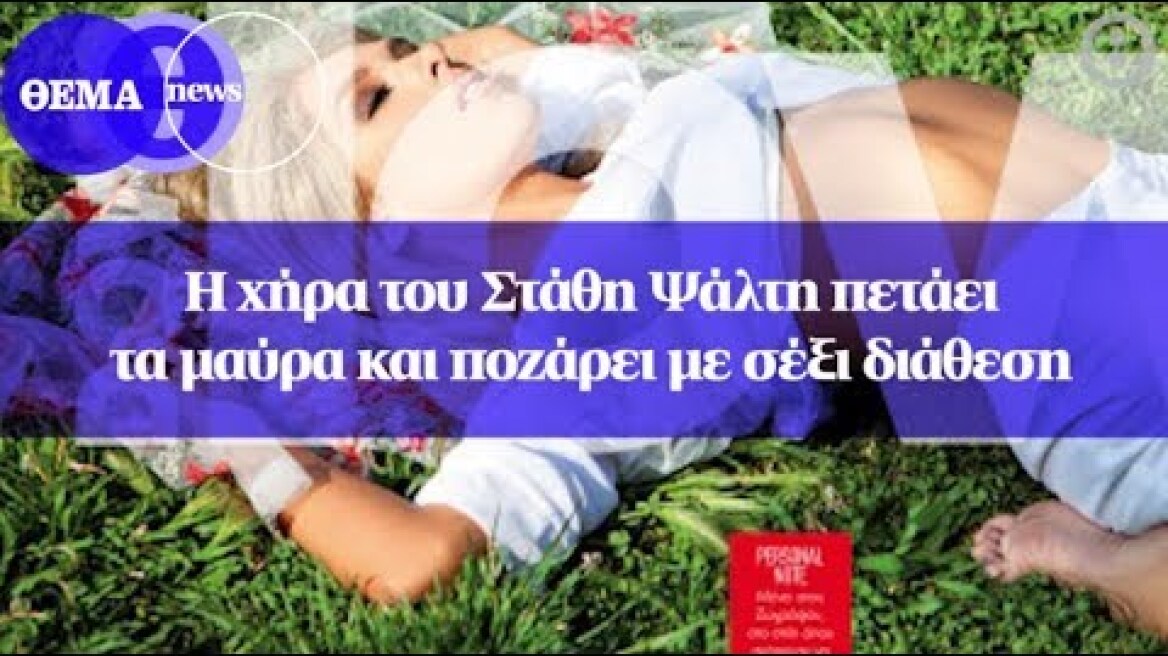 Η χήρα του Στάθη Ψάλτη πετάει τα μαύρα και ποζάρει με σέξι διάθεση