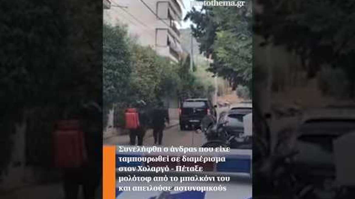 Συνελήφθη ο άνδρας που είχε ταμπουρωθεί σε διαμέρισμα στον Χολαργό - Πέταξε μολότοφ από το μπαλκόνι