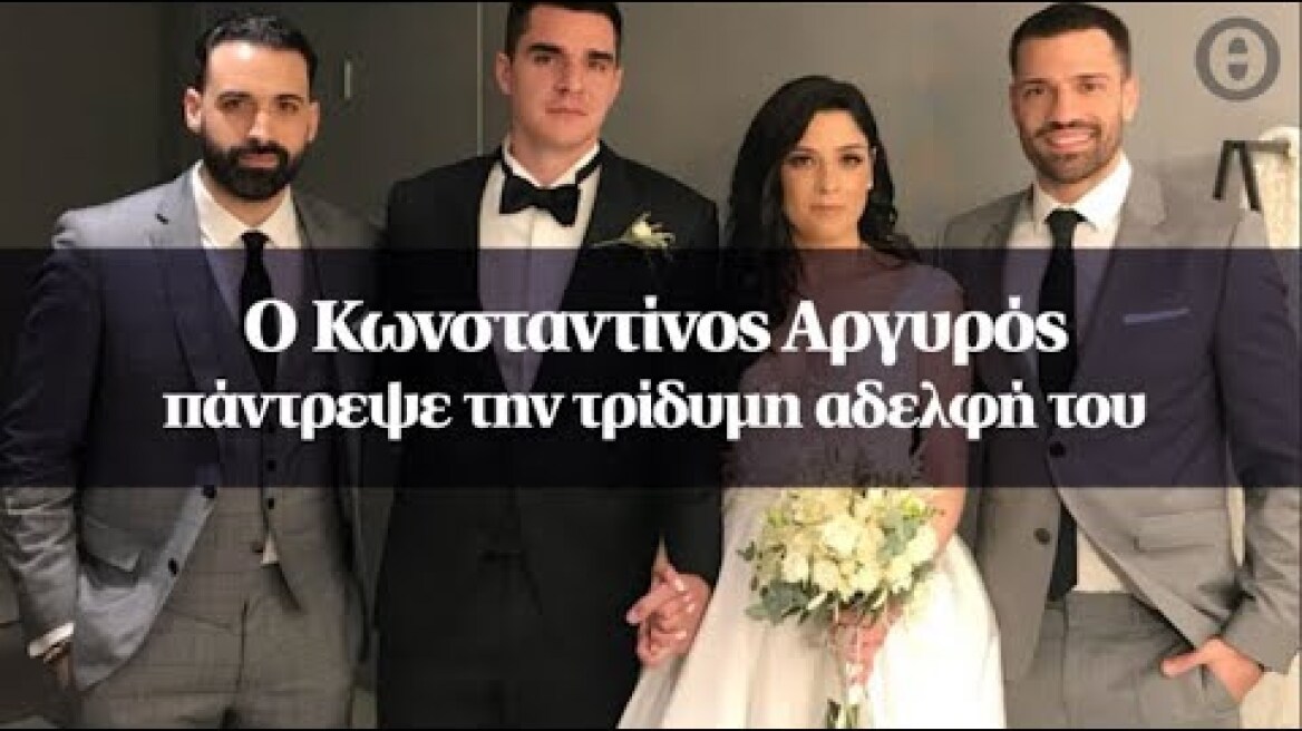 O Kωνσταντίνος Αργυρός πάντρεψε την τρίδυμη αδελφή του