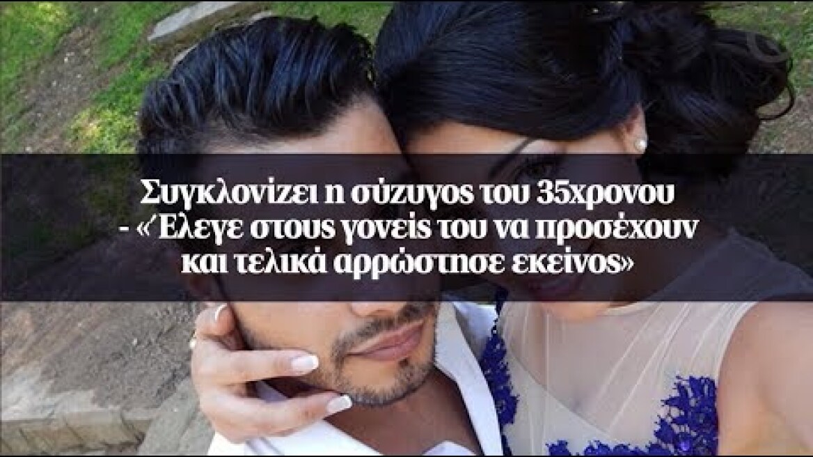 Συγκλονίζει η σύζυγος του 35χρονου - «Έλεγε στους γονείς του να προσέχουν...