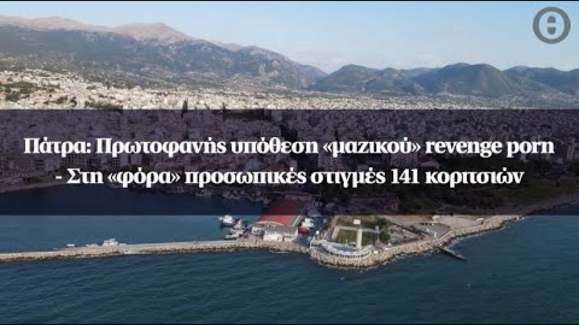 Πάτρα: Πρωτοφανής υπόθεση «μαζικού» revenge porn - Στη «φόρα» προσωπικές στιγμές 141 κοριτσιών