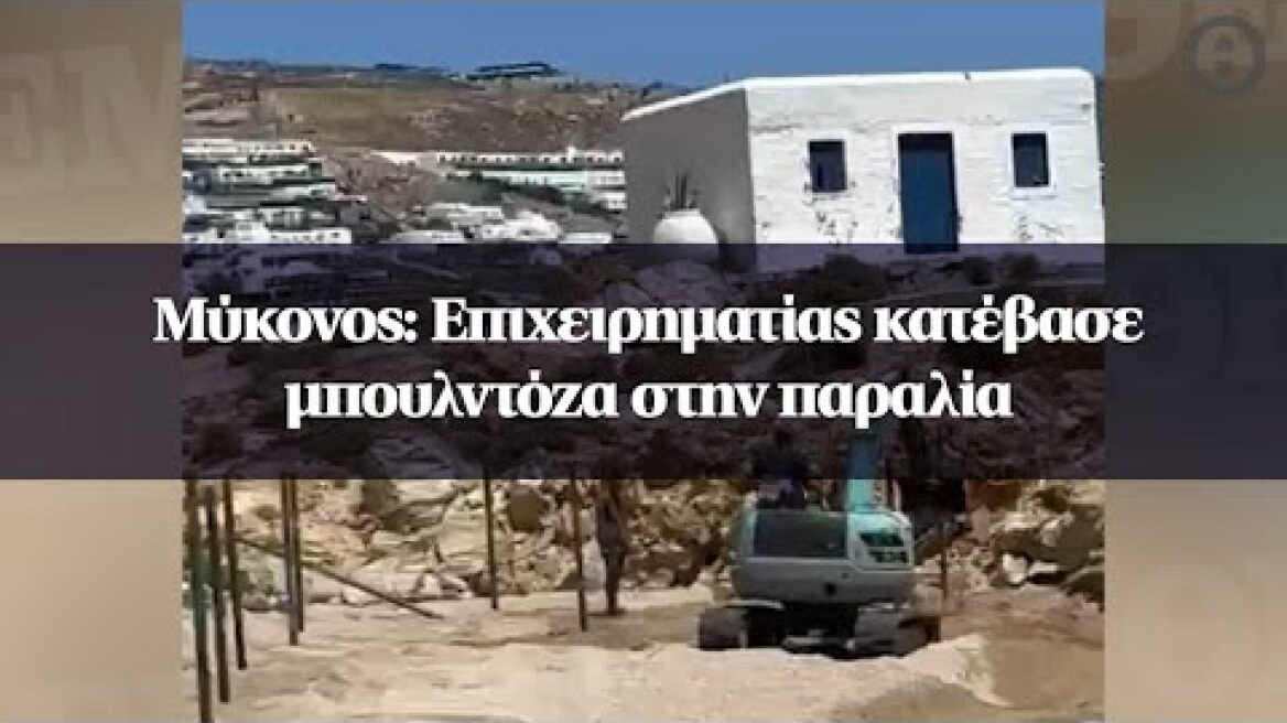 Μύκονος: Eπιχειρηματίας κατέβασε μπουλντόζα στην παραλία