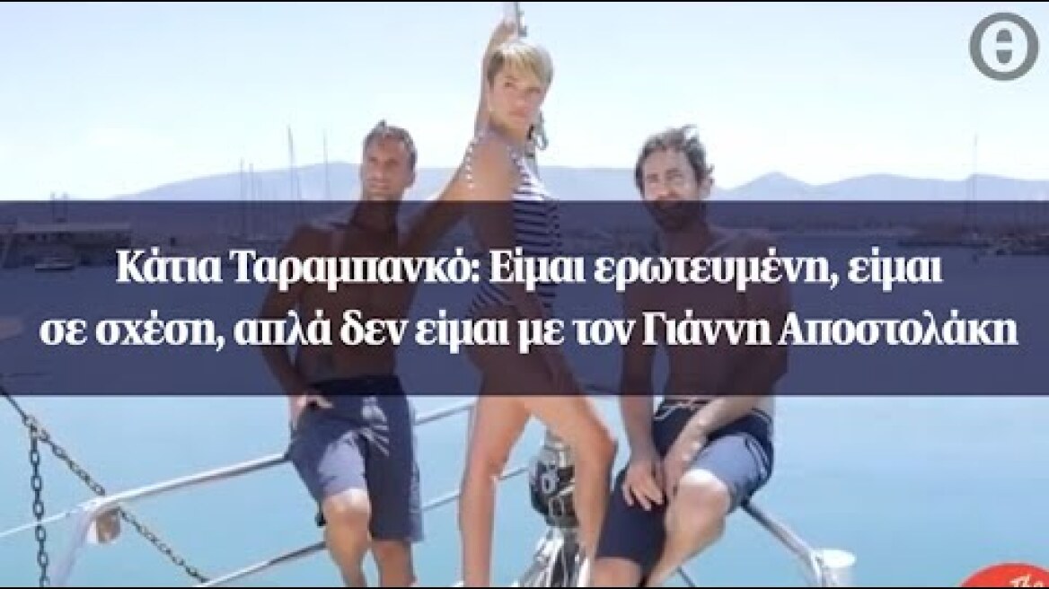 Κάτια Ταραμπανκό: Είμαι ερωτευμένη, είμαι σε σχέση, απλά δεν είμαι με τον Γιάννη Αποστολάκη