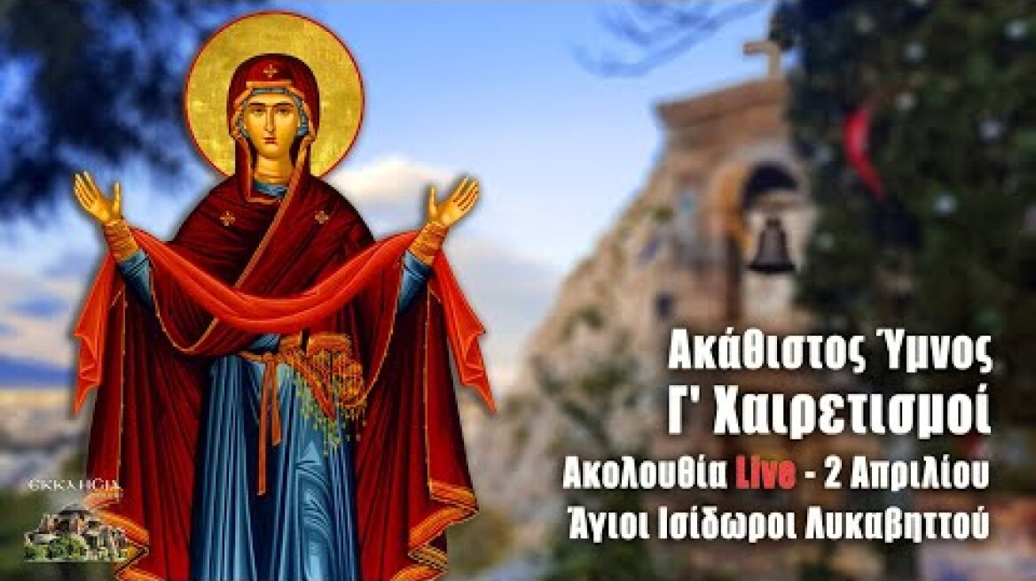 Γ' Χαιρετισμοί Live: 2 Απριλίου - Άγιοι Ισίδωροι Λυκαβηττού - Ακάθιστος Ύμνος Γ Στάση Χαιρετισμών