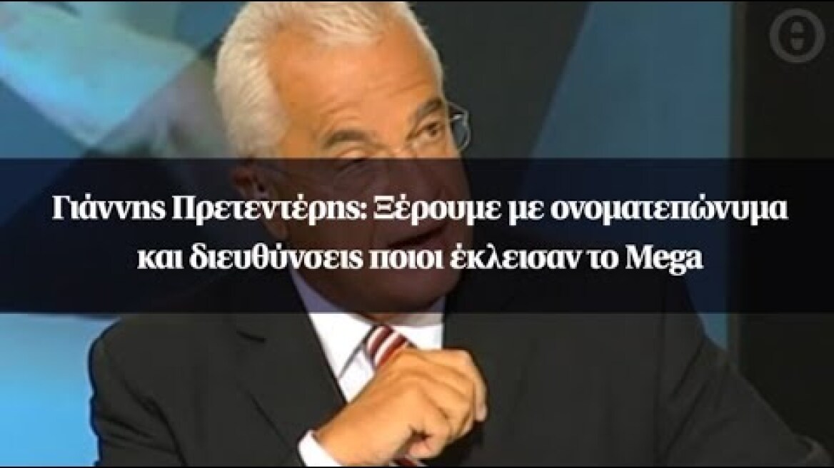 Γιάννης Πρετεντέρης: Ξέρουμε με ονοματεπώνυμα και διευθύνσεις ποιοι έκλεισαν το Mega