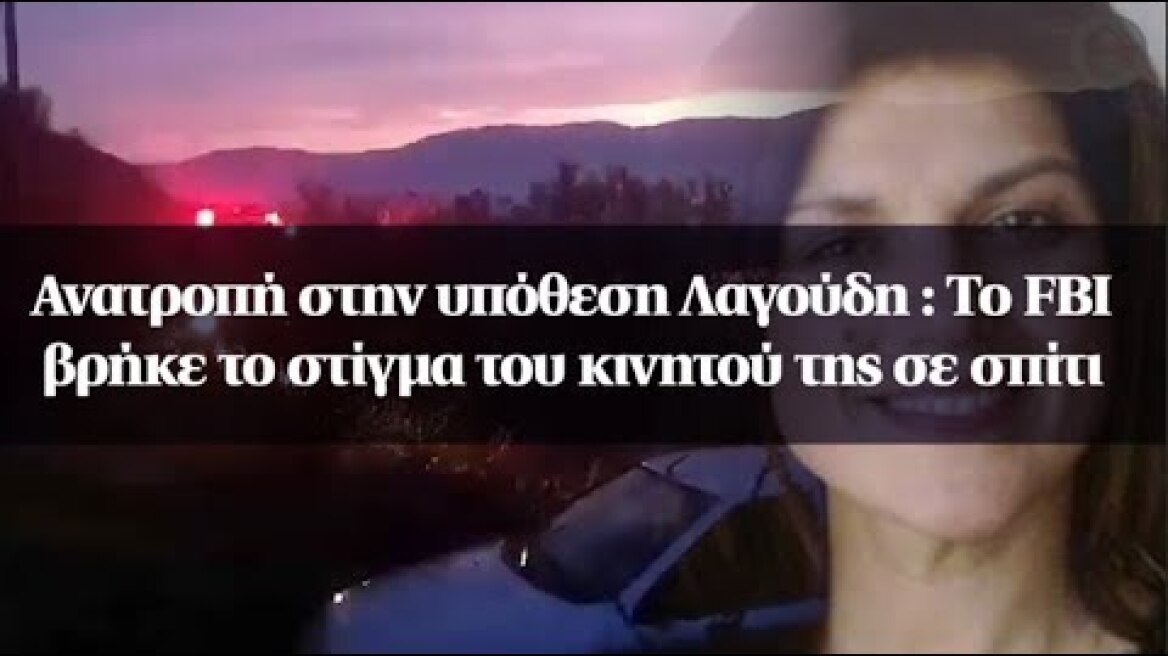 Ανατροπή στην υπόθεση Λαγούδη : Το FBI βρήκε το στίγμα του κινητού της σε σπίτι
