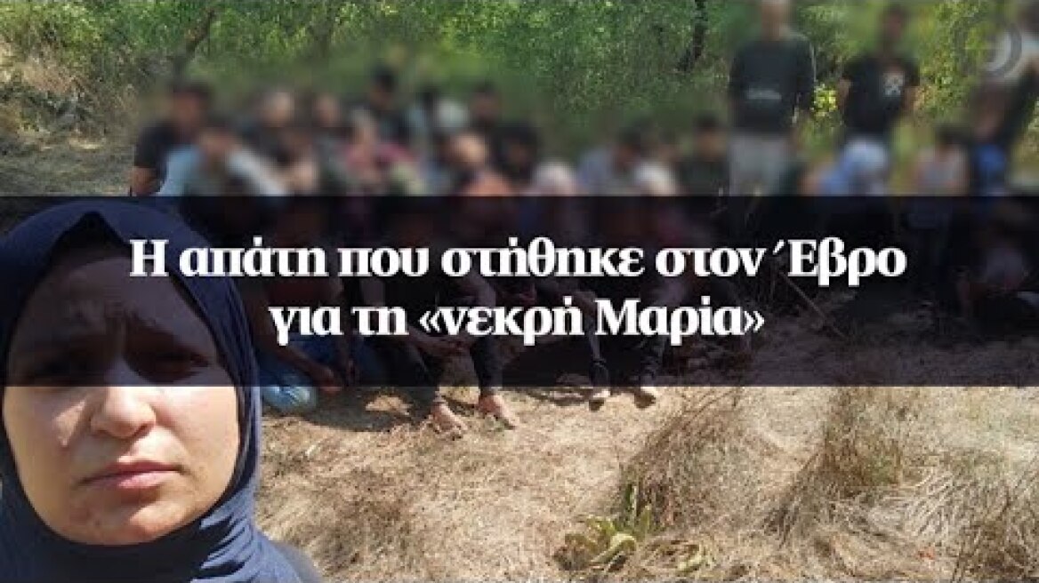 Η απάτη που στήθηκε στον Έβρο για τη «νεκρή Μαρία»
