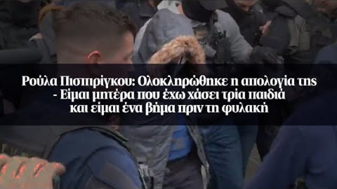 Ρούλα Πισπιρίγκου: Ολοκληρώθηκε η απολογία της – Είμαι μητέρα που έχω χάσει...