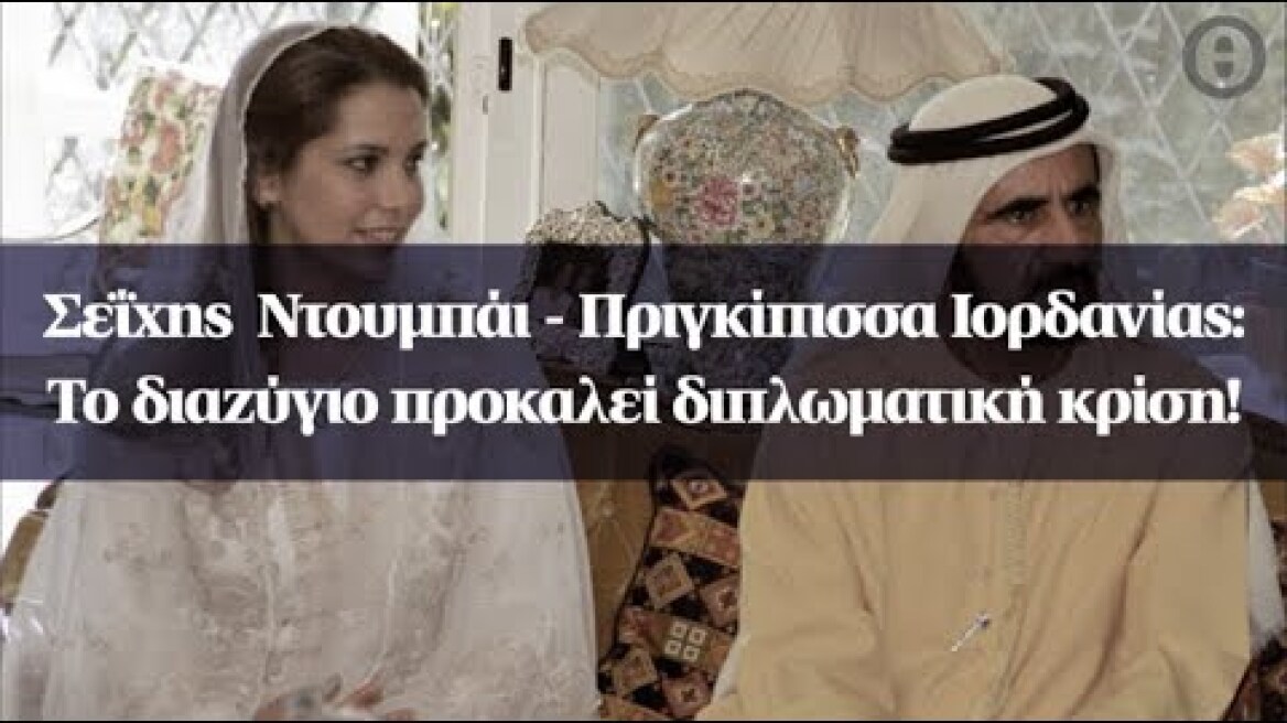 Σεΐχης  Ντουμπάι - Πριγκίπισσα Ιορδανίας:  Το διαζύγιο προκαλεί διπλωματική κρίση!