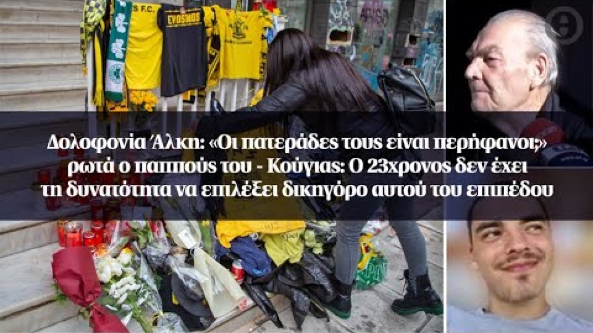 Δολοφονία Άλκη: «Οι πατεράδες τους είναι περήφανοι;» ρωτά ο παππούς του –Κούγιας: Ο 23χρονος δεν...