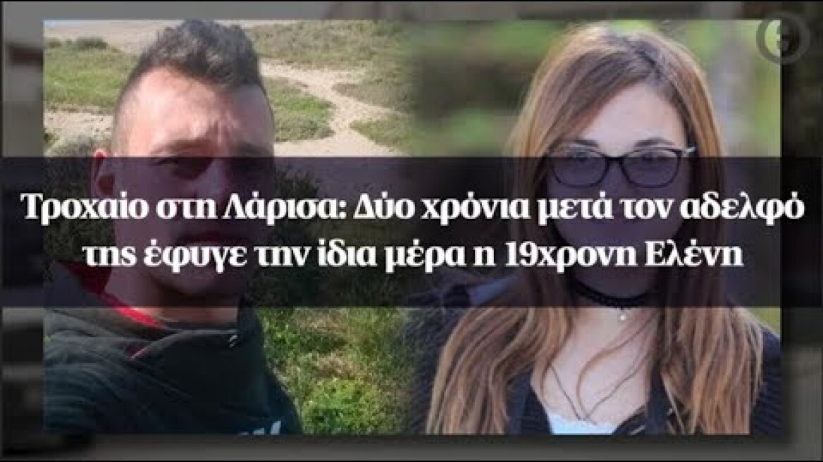 Τροχαίο στη Λάρισα: Δύο χρόνια μετά τον αδελφό της έφυγε την ίδια μέρα η 19χρονη Ελένη