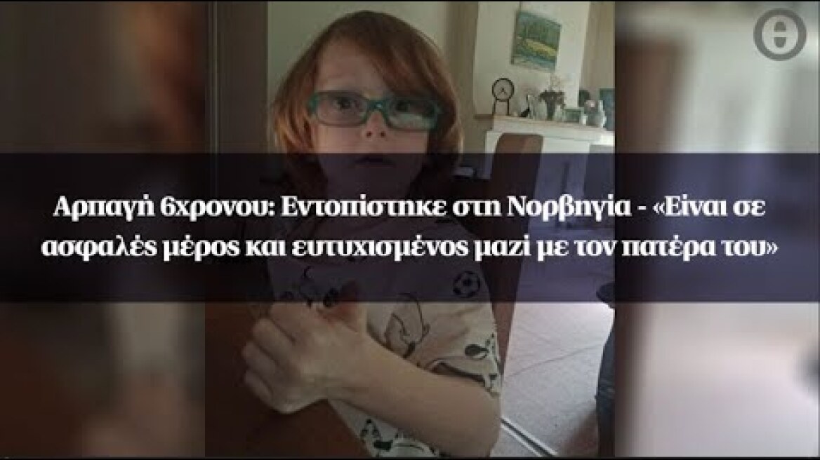 Αρπαγή 6χρονου: Εντοπίστηκε στη Νορβηγία - «Είναι σε ασφαλές μέρος και ευτυχισμένος»
