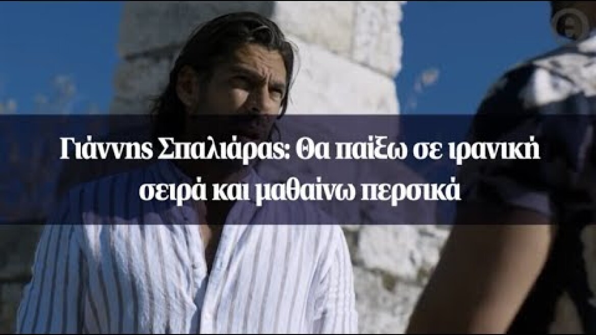 Γιάννης Σπαλιάρας: Θα παίξω σε ιρανική σειρά και μαθαίνω περσικά
