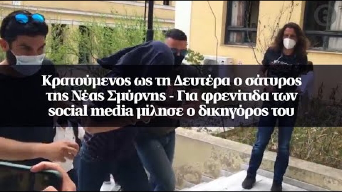 Κρατούμενος ως τη Δευτέρα ο σάτυρος της Νέας Σμύρνης - Για φρενίτιδα των social media μίλησε...