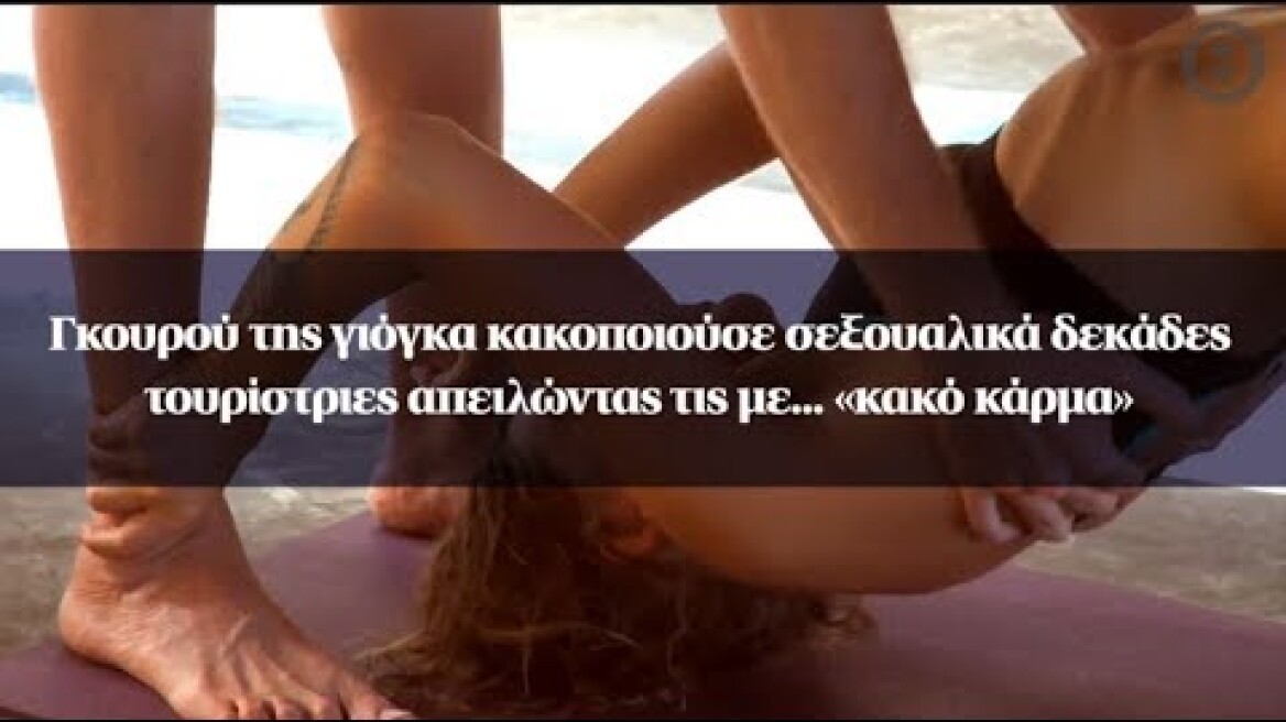 Γκουρού της γιόγκα κακοποιούσε σεξουαλικά δεκάδες τουρίστριες απειλώντας τις με... «κακό κάρμα»