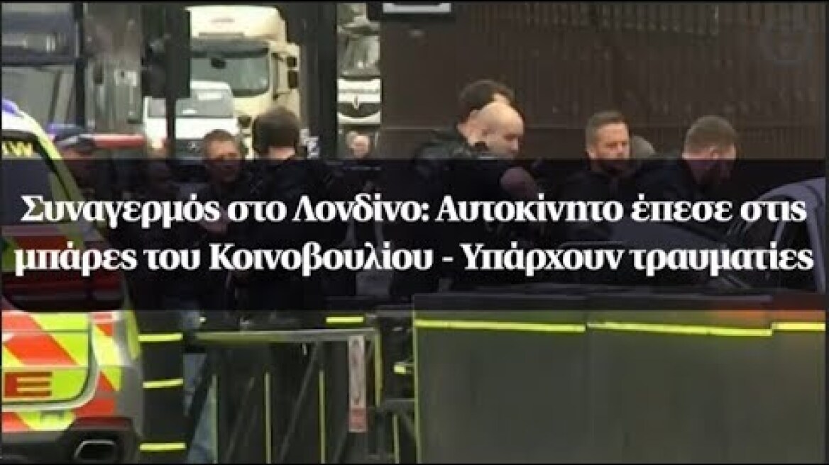 Συναγερμός στο Λονδίνο: Αυτοκίνητο έπεσε στις μπάρες του Κοινοβουλίου - Υπάρχουν τραυματίες