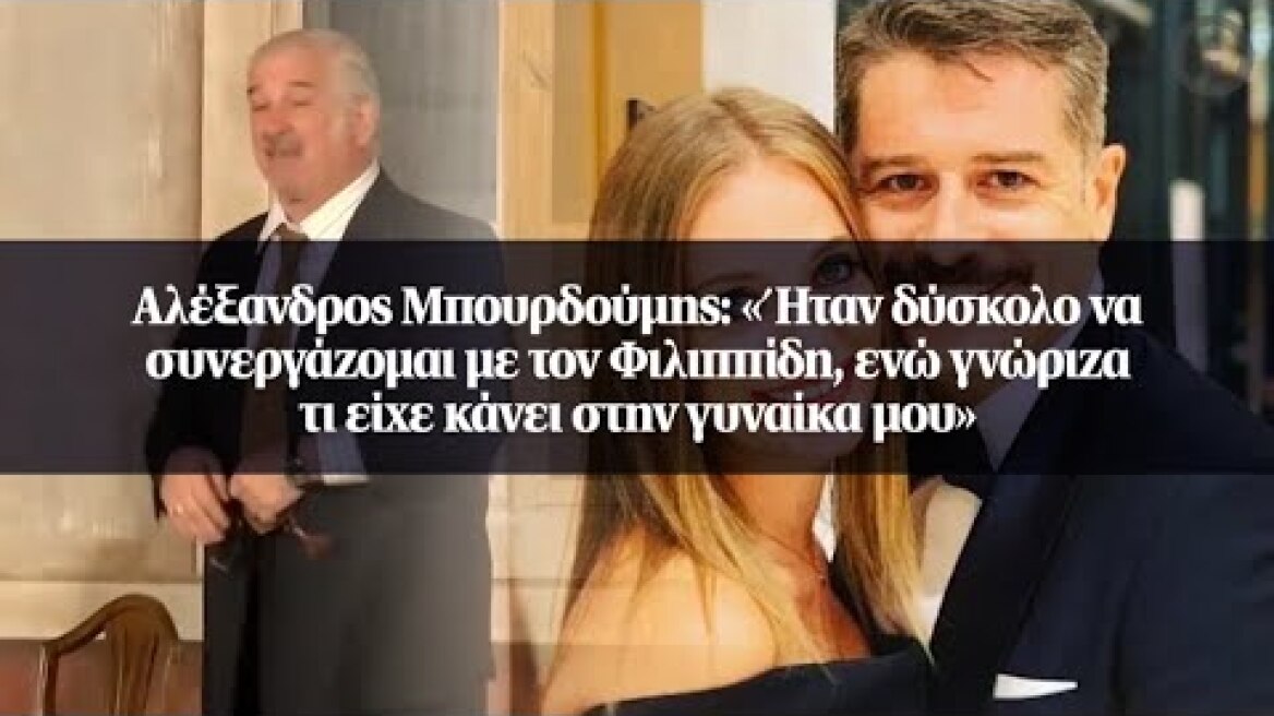 Αλέξανδρος Μπουρδούμης: «Ήταν δύσκολο να συνεργάζομαι με τον Φιλιππίδη, ενώ γνώριζα τι είχε κάνει...