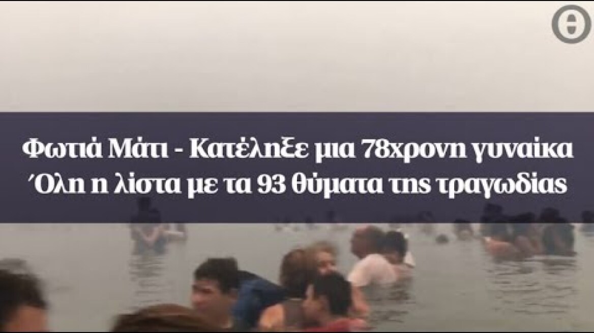 Φωτιά Μάτι - Κατέληξε μια 78χρονη γυναίκα- Όλη η λίστα με τα 93 θύματα της τραγωδίας