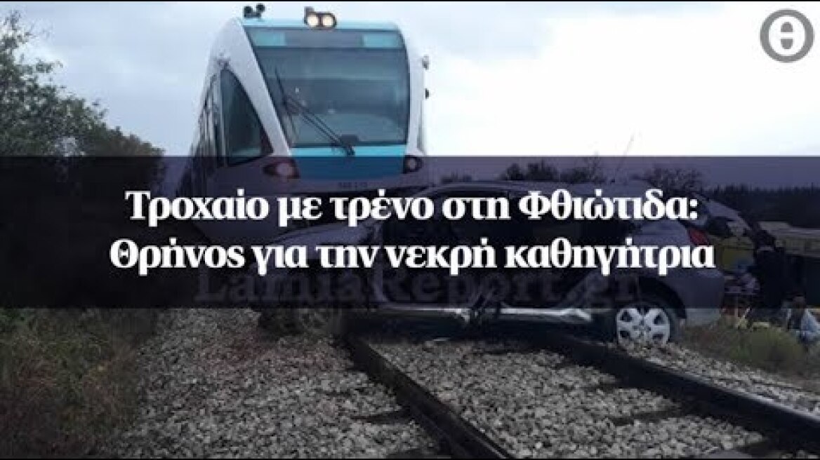Τροχαίο με τρένο στη Φθιώτιδα: Θρήνος για την νεκρή καθηγήτρια