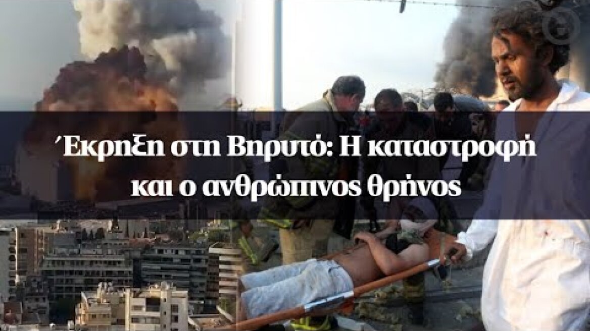 Έκρηξη στη Βηρυτό: Η καταστροφή και ο ανθρώπινος θρήνος