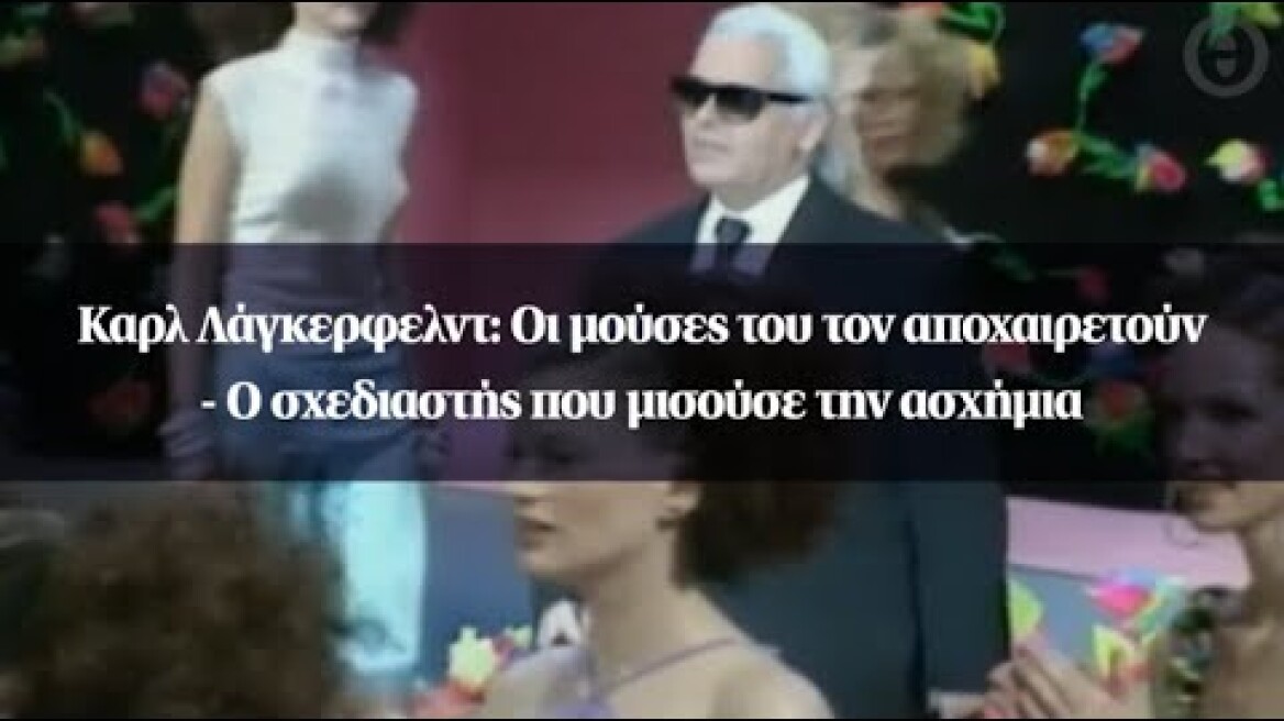Καρλ Λάγκερφελντ: Οι μούσες του τον αποχαιρετούν - Ο σχεδιαστής που μισούσε την ασχήμια