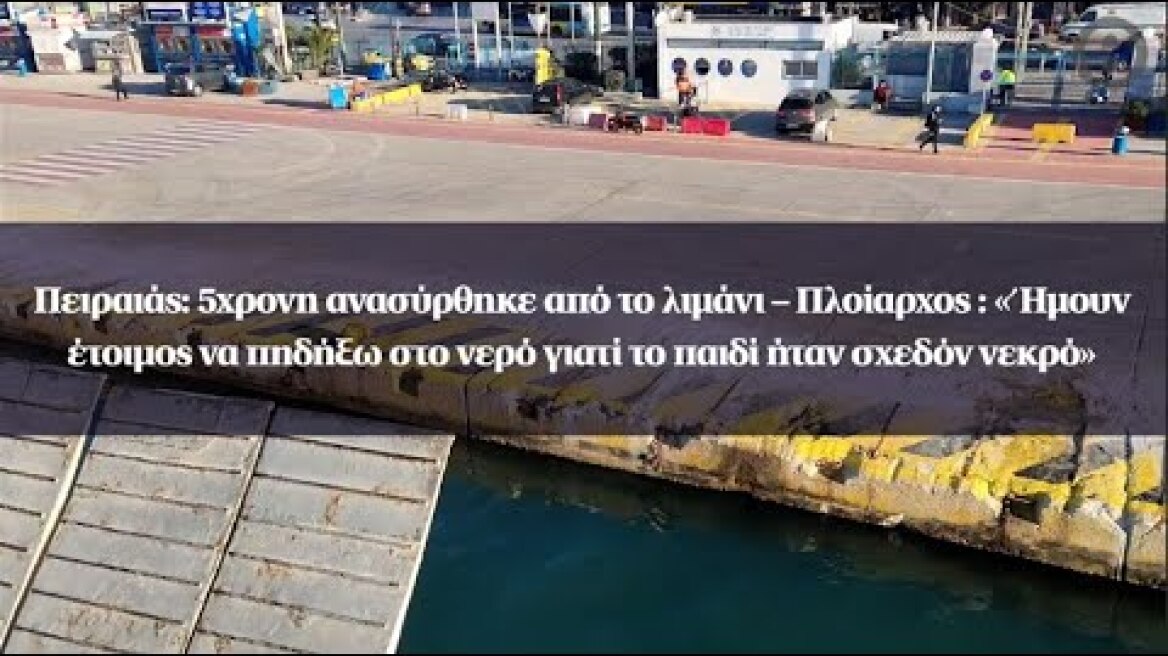 Πειραιάς: 5χρονη ανασύρθηκε από το λιμάνι – Πλοίαρχος : «Ήμουν έτοιμος να πηδήξω στο νερό»